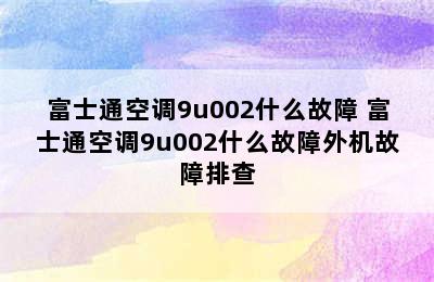 富士通空调9u002什么故障 富士通空调9u002什么故障外机故障排查